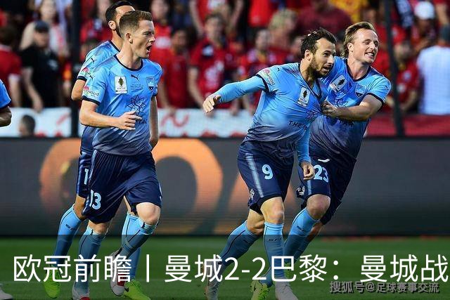 欧冠前瞻丨曼城2-2巴黎：曼城战力堪比巴萨，能否主场掀翻卫冕冠军？